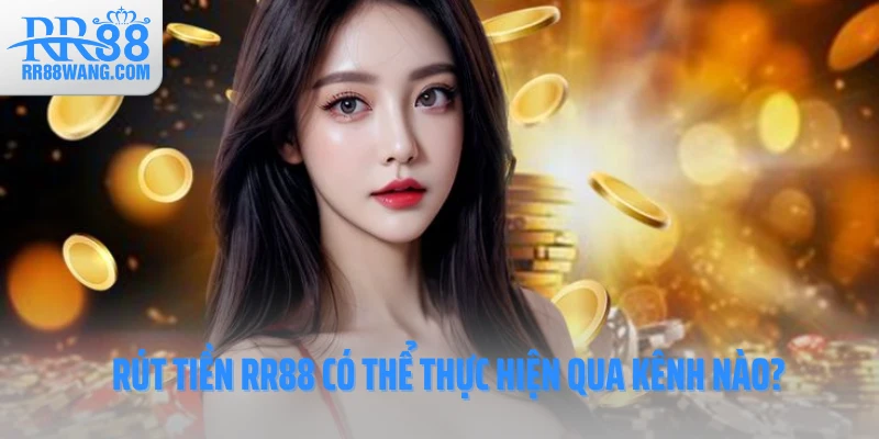 Rút tiền RR88 có thể thực hiện qua kênh nào?