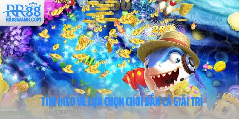 Tìm hiểu về lựa chọn chơi bắn cá giải trí