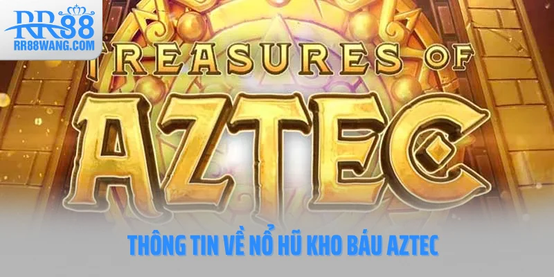 Thông tin về nổ hũ kho báu Aztec Thông tin về nổ hũ kho báu Aztec